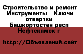 Строительство и ремонт Инструменты - Ключи,отвертки. Башкортостан респ.,Нефтекамск г.